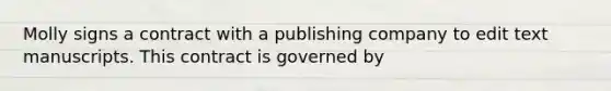 Molly signs a contract with a publishing company to edit text manuscripts. This contract is governed by