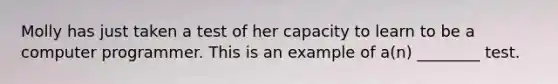 Molly has just taken a test of her capacity to learn to be a computer programmer. This is an example of a(n) ________ test.