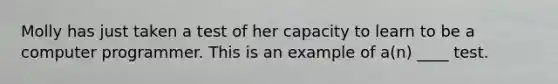 Molly has just taken a test of her capacity to learn to be a computer programmer. This is an example of a(n) ____ test.