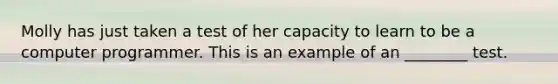 Molly has just taken a test of her capacity to learn to be a computer programmer. This is an example of an ________ test.