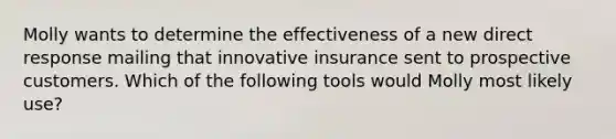 Molly wants to determine the effectiveness of a new direct response mailing that innovative insurance sent to prospective customers. Which of the following tools would Molly most likely use?