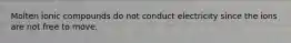 Molten ionic compounds do not conduct electricity since the ions are not free to move.