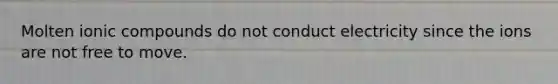 Molten ionic compounds do not conduct electricity since the ions are not free to move.