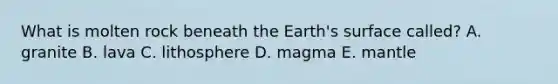 What is molten rock beneath the Earth's surface called? A. granite B. lava C. lithosphere D. magma E. mantle