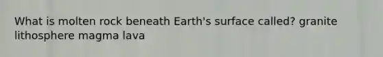 What is molten rock beneath Earth's surface called? granite lithosphere magma lava