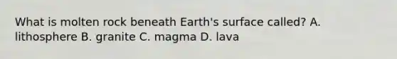 What is molten rock beneath Earth's surface called? A. lithosphere B. granite C. magma D. lava