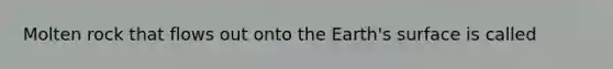 Molten rock that flows out onto the Earth's surface is called