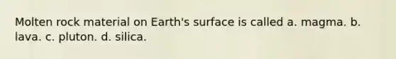 Molten rock material on Earth's surface is called a. magma. b. lava. c. pluton. d. silica.