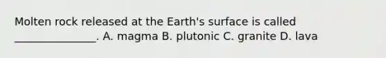 Molten rock released at the Earth's surface is called _______________. A. magma B. plutonic C. granite D. lava