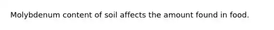 Molybdenum content of soil affects the amount found in food.