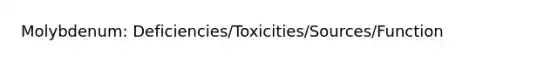 Molybdenum: Deficiencies/Toxicities/Sources/Function