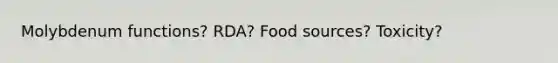 Molybdenum functions? RDA? Food sources? Toxicity?