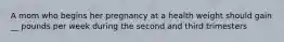 A mom who begins her pregnancy at a health weight should gain __ pounds per week during the second and third trimesters