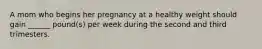 A mom who begins her pregnancy at a healthy weight should gain ______ pound(s) per week during the second and third trimesters.