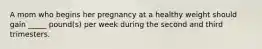 A mom who begins her pregnancy at a healthy weight should gain _____ pound(s) per week during the second and third trimesters.