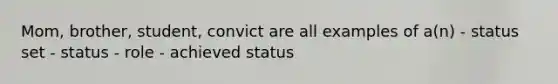 Mom, brother, student, convict are all examples of a(n) - status set - status - role - achieved status