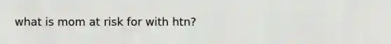 what is mom at risk for with htn?