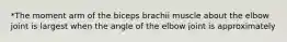 *The moment arm of the biceps brachii muscle about the elbow joint is largest when the angle of the elbow joint is approximately