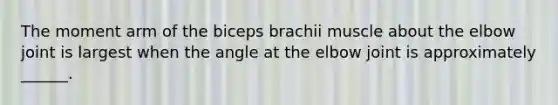 The moment arm of the biceps brachii muscle about the elbow joint is largest when the angle at the elbow joint is approximately ______.