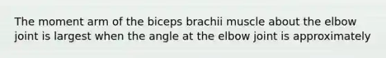 The moment arm of the biceps brachii muscle about the elbow joint is largest when the angle at the elbow joint is approximately