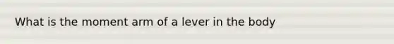 What is the moment arm of a lever in the body