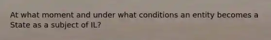 At what moment and under what conditions an entity becomes a State as a subject of IL?