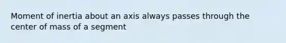 Moment of inertia about an axis always passes through the center of mass of a segment