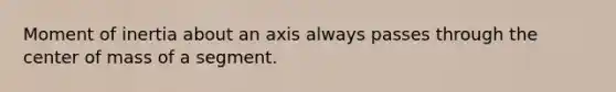 Moment of inertia about an axis always passes through the center of mass of a segment.