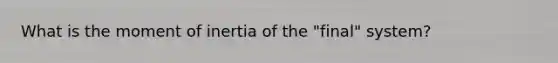 What is the moment of inertia of the "final" system?