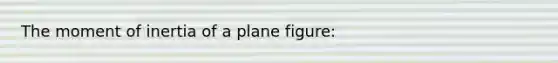 The moment of inertia of a plane figure: