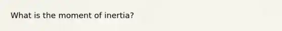 What is the moment of inertia?