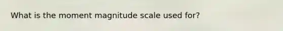 What is the moment magnitude scale used for?