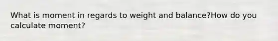 What is moment in regards to weight and balance?How do you calculate moment?