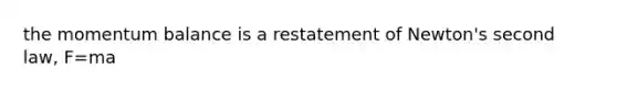 the momentum balance is a restatement of Newton's second law, F=ma