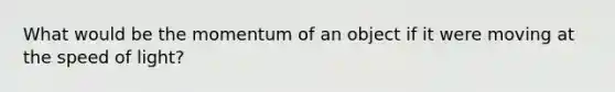 What would be the momentum of an object if it were moving at the speed of light?