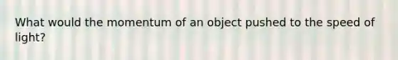 What would the momentum of an object pushed to the speed of light?