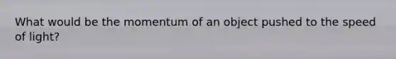 What would be the momentum of an object pushed to the speed of light?