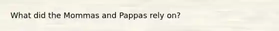 What did the Mommas and Pappas rely on?