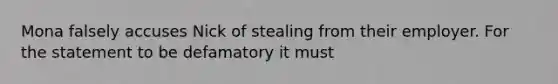 Mona falsely accuses Nick of stealing from their employer. For the statement to be defamatory it must