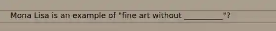 Mona Lisa is an example of "fine art without __________"?