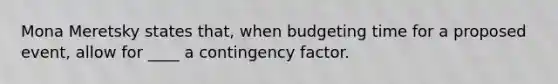 Mona Meretsky states that, when budgeting time for a proposed event, allow for ____ a contingency factor.