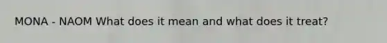 MONA - NAOM What does it mean and what does it treat?