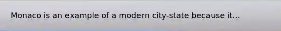 Monaco is an example of a modern city-state because it...