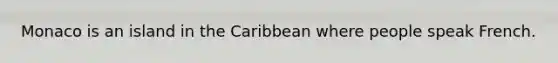 Monaco is an island in the Caribbean where people speak French.