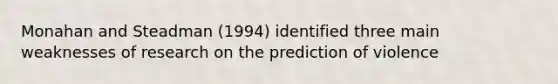 Monahan and Steadman (1994) identified three main weaknesses of research on the prediction of violence