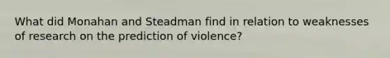 What did Monahan and Steadman find in relation to weaknesses of research on the prediction of violence?