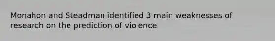 Monahon and Steadman identified 3 main weaknesses of research on the prediction of violence