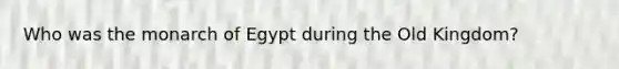 Who was the monarch of Egypt during the Old Kingdom?