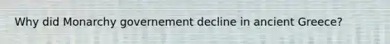 Why did Monarchy governement decline in ancient Greece?