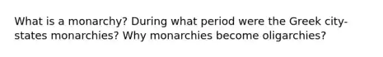 What is a monarchy? During what period were the Greek city-states monarchies? Why monarchies become oligarchies?